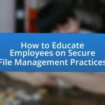 How to Educate Employees on Secure File Management Practices