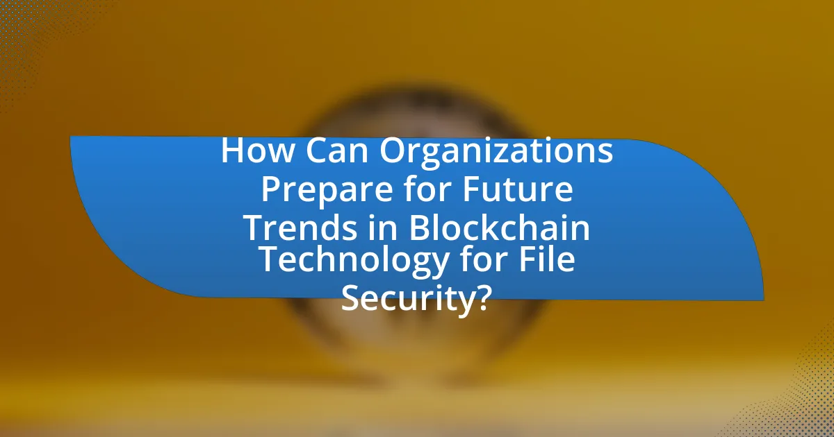 How Can Organizations Prepare for Future Trends in Blockchain Technology for File Security?
