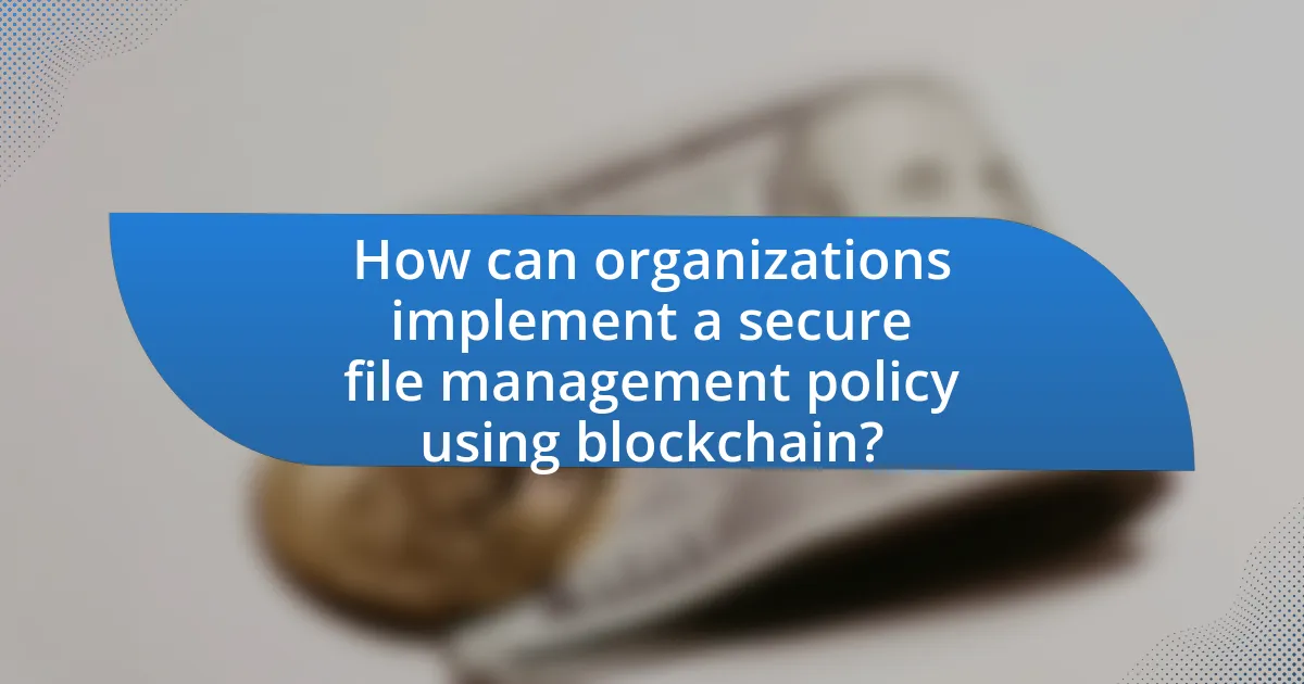 How can organizations implement a secure file management policy using blockchain?