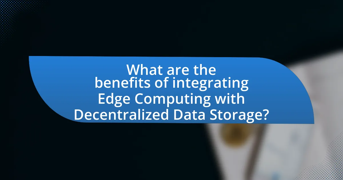 What are the benefits of integrating Edge Computing with Decentralized Data Storage?