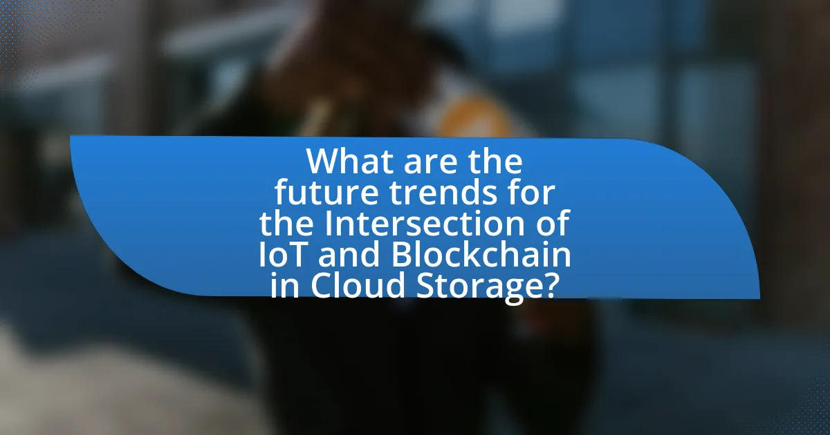What are the future trends for the Intersection of IoT and Blockchain in Cloud Storage?
