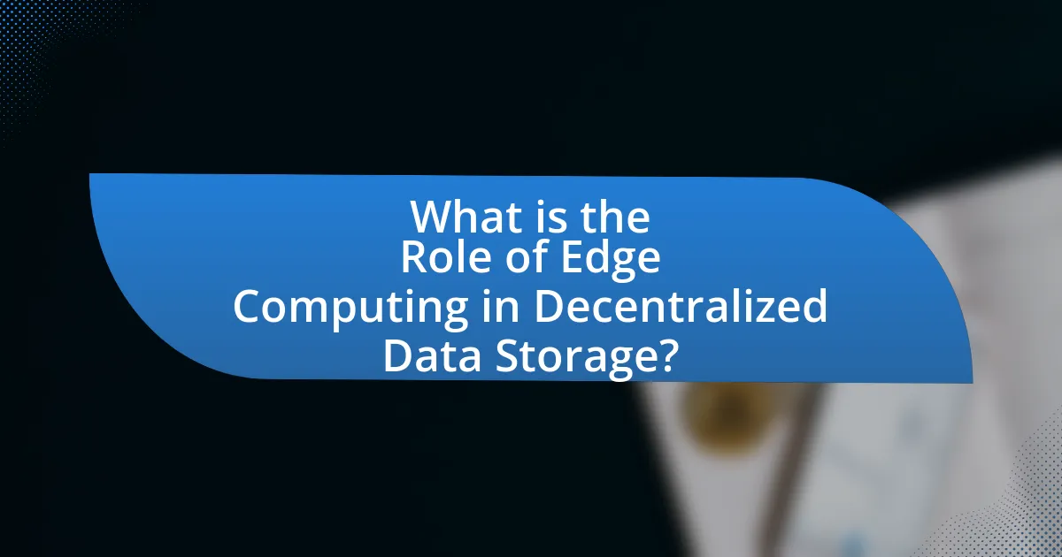 What is the Role of Edge Computing in Decentralized Data Storage?